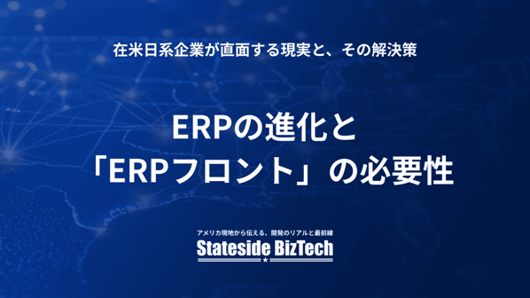 ERPの進化と「ERPフロント」の必要性――在米日系企業が直面する現実と、その解決策